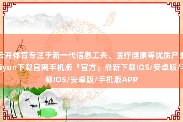 云开体育专注于新一代信息工夫、医疗健康等优质产业链-开云kaiyun下载官网手机版「官方」最新下载IOS/安卓版/手机版APP