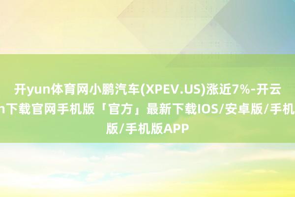 开yun体育网小鹏汽车(XPEV.US)涨近7%-开云kaiyun下载官网手机版「官方」最新下载IOS/安卓版/手机版APP