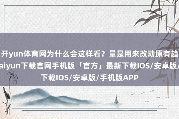 开yun体育网为什么会这样看？量是用来改动原有趋势的-开云kaiyun下载官网手机版「官方」最新下载IOS/安卓版/手机版APP