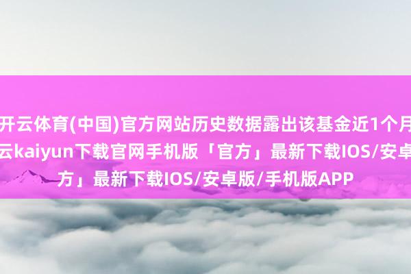 开云体育(中国)官方网站历史数据露出该基金近1个月上升1.32%-开云kaiyun下载官网手机版「官方」最新下载IOS/安卓版/手机版APP