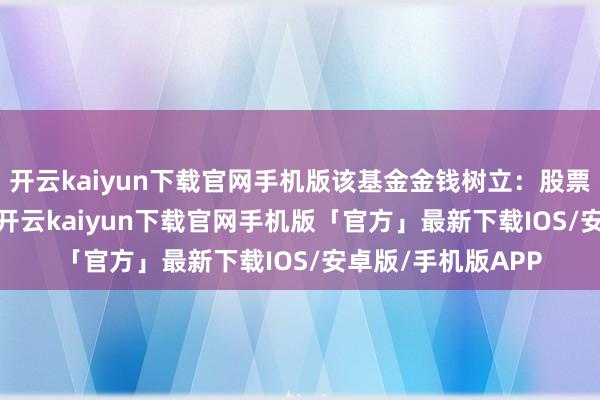 开云kaiyun下载官网手机版该基金金钱树立：股票占净值比93.7%-开云kaiyun下载官网手机版「官方」最新下载IOS/安卓版/手机版APP