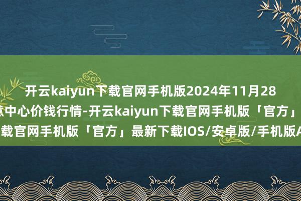 开云kaiyun下载官网手机版2024年11月28日天津市金钟河蔬菜生意中心价钱行情-开云kaiyun下载官网手机版「官方」最新下载IOS/安卓版/手机版APP
