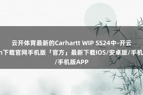 云开体育最新的Carhartt WIP SS24中-开云kaiyun下载官网手机版「官方」最新下载IOS/安卓版/手机版APP