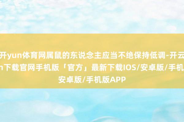 开yun体育网属鼠的东说念主应当不绝保持低调-开云kaiyun下载官网手机版「官方」最新下载IOS/安卓版/手机版APP