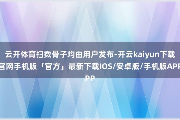 云开体育扫数骨子均由用户发布-开云kaiyun下载官网手机版「官方」最新下载IOS/安卓版/手机版APP