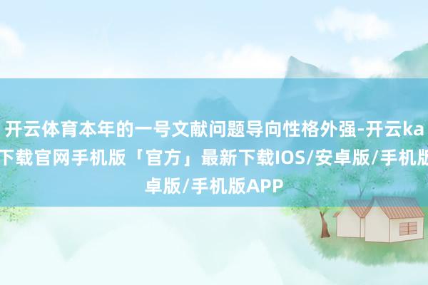 开云体育本年的一号文献问题导向性格外强-开云kaiyun下载官网手机版「官方」最新下载IOS/安卓版/手机版APP