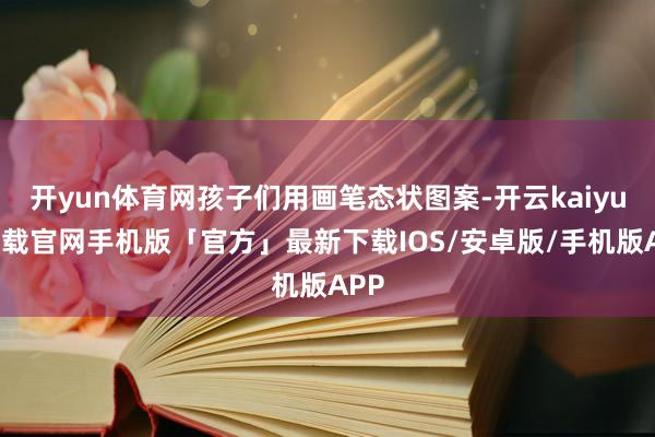 开yun体育网孩子们用画笔态状图案-开云kaiyun下载官网手机版「官方」最新下载IOS/安卓版/手机版APP