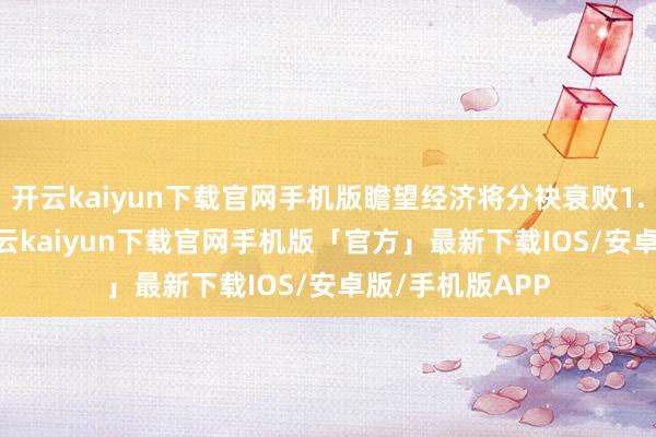 开云kaiyun下载官网手机版瞻望经济将分袂衰败1.5%和2.3%-开云kaiyun下载官网手机版「官方」最新下载IOS/安卓版/手机版APP
