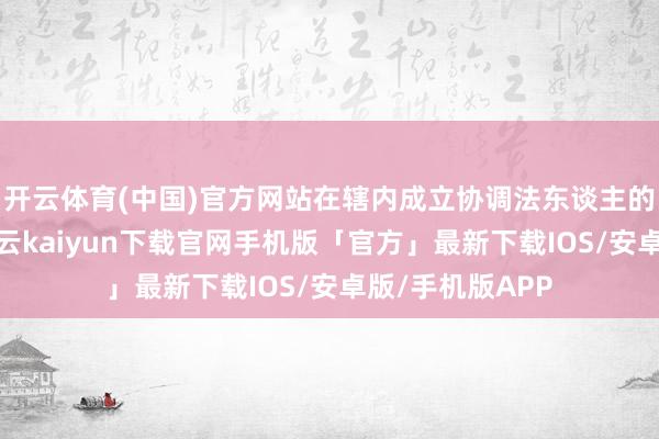开云体育(中国)官方网站在辖内成立协调法东谈主的省级农商行-开云kaiyun下载官网手机版「官方」最新下载IOS/安卓版/手机版APP