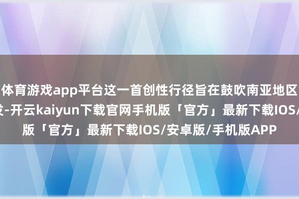 体育游戏app平台这一首创性行径旨在鼓吹南亚地区跳舞电影类型的爆发-开云kaiyun下载官网手机版「官方」最新下载IOS/安卓版/手机版APP