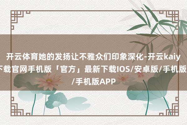 开云体育她的发扬让不雅众们印象深化-开云kaiyun下载官网手机版「官方」最新下载IOS/安卓版/手机版APP