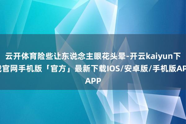 云开体育险些让东说念主眼花头晕-开云kaiyun下载官网手机版「官方」最新下载IOS/安卓版/手机版APP