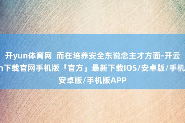 开yun体育网  而在培养安全东说念主才方面-开云kaiyun下载官网手机版「官方」最新下载IOS/安卓版/手机版APP