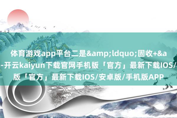 体育游戏app平台二是&ldquo;固收+&rdquo;基金类-开云kaiyun下载官网手机版「官方」最新下载IOS/安卓版/手机版APP