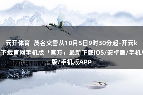 云开体育  茂名交警从10月5日9时30分起-开云kaiyun下载官网手机版「官方」最新下载IOS/安卓版/手机版APP