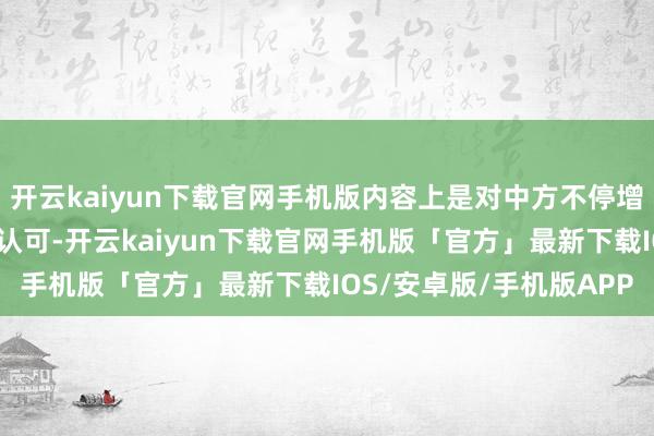 开云kaiyun下载官网手机版内容上是对中方不停增强的实力和国外地位的认可-开云kaiyun下载官网手机版「官方」最新下载IOS/安卓版/手机版APP