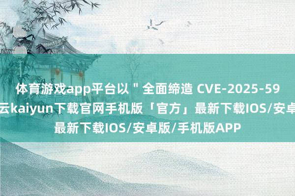 体育游戏app平台以"全面缔造 CVE-2025-59287 破绽"-开云kaiyun下载官网手机版「官方」最新下载IOS/安卓版/手机版APP