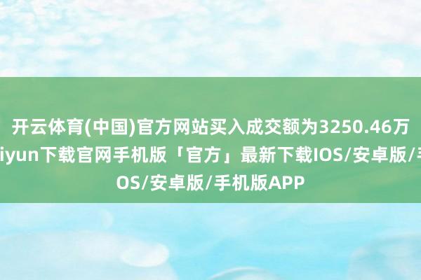 开云体育(中国)官方网站买入成交额为3250.46万元-开云kaiyun下载官网手机版「官方」最新下载IOS/安卓版/手机版APP