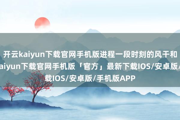 开云kaiyun下载官网手机版进程一段时刻的风干和腌制-开云kaiyun下载官网手机版「官方」最新下载IOS/安卓版/手机版APP