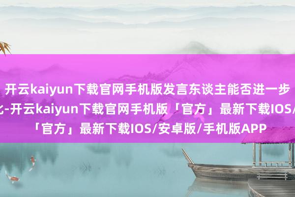 开云kaiyun下载官网手机版发言东谈主能否进一步先容揣摸情况?对此-开云kaiyun下载官网手机版「官方」最新下载IOS/安卓版/手机版APP