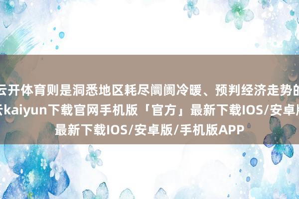 云开体育则是洞悉地区耗尽阛阓冷暖、预判经济走势的关节身分-开云kaiyun下载官网手机版「官方」最新下载IOS/安卓版/手机版APP