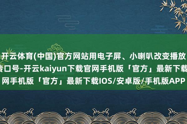 开云体育(中国)官方网站用电子屏、小喇叭改变播放禁燃禁放倡议书、宣传口号-开云kaiyun下载官网手机版「官方」最新下载IOS/安卓版/手机版APP
