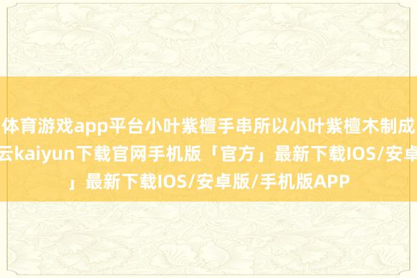 体育游戏app平台小叶紫檀手串所以小叶紫檀木制成的一种饰品-开云kaiyun下载官网手机版「官方」最新下载IOS/安卓版/手机版APP