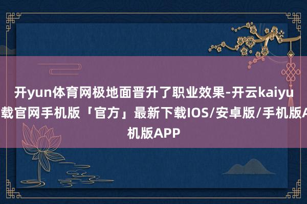 开yun体育网极地面晋升了职业效果-开云kaiyun下载官网手机版「官方」最新下载IOS/安卓版/手机版APP